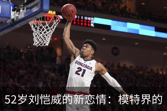 52岁刘恺威的新恋情：模特界的“青春活力”！